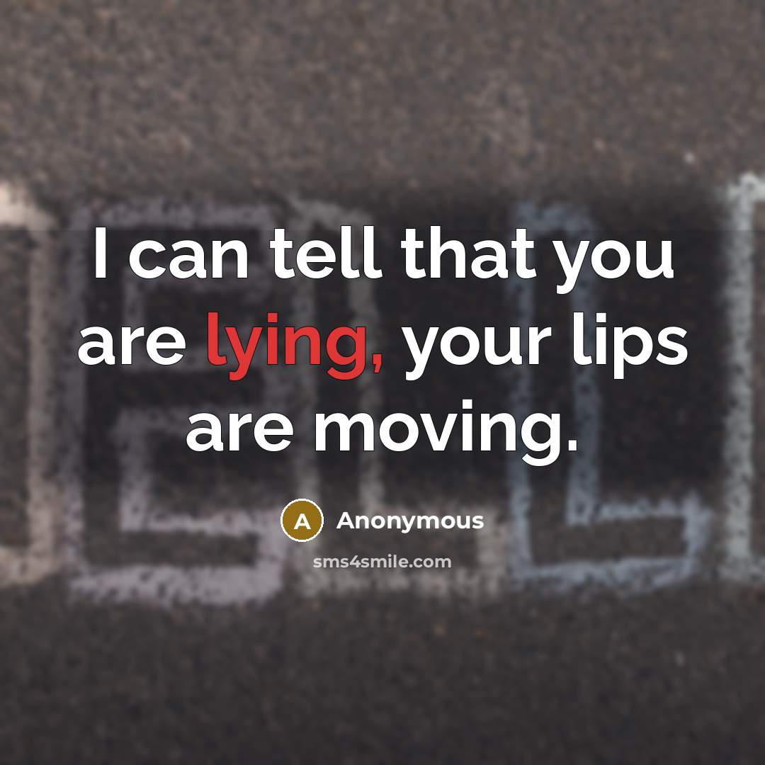 “I can tell that you are lying, your lips are moving.” quote by Anonymous