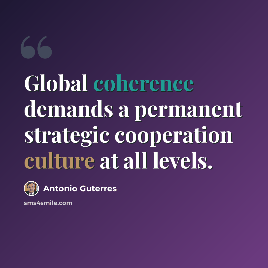 “Global coherence demands a permanent strategic cooperation culture at all levels.” quote by Antonio Guterres