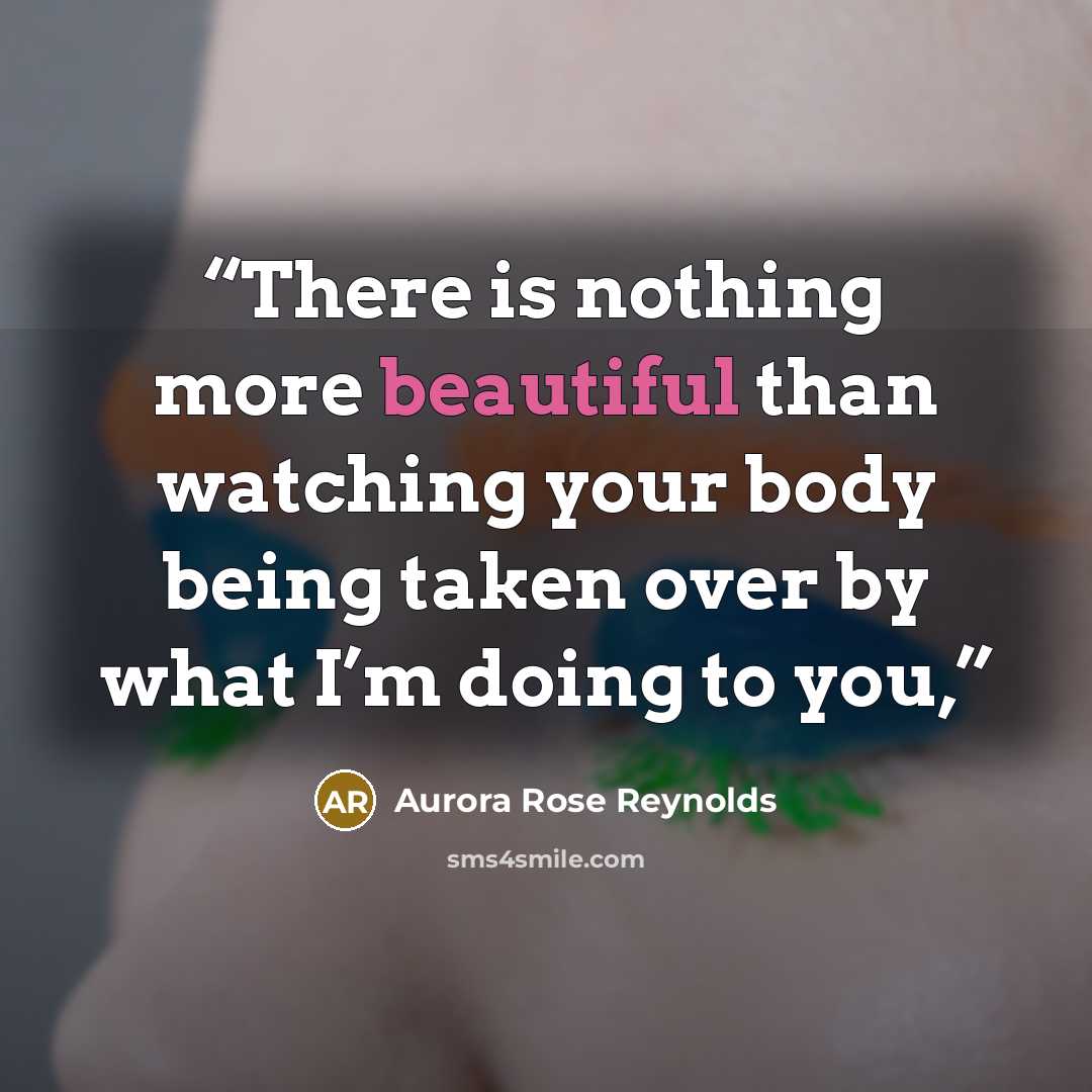 “There is nothing more beautiful than watching your body being taken over by what I’m doing to you,” quote by Aurora Rose Reynolds