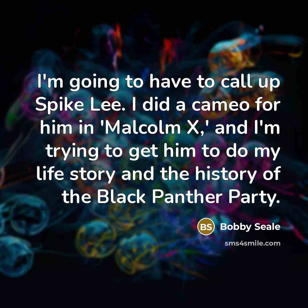 “I'm going to have to call up Spike Lee. I did a cameo for him in 'Malcolm X,' and I'm trying to get him to do my life story and the history of the Black Panther Party.” quote by Bobby Seale