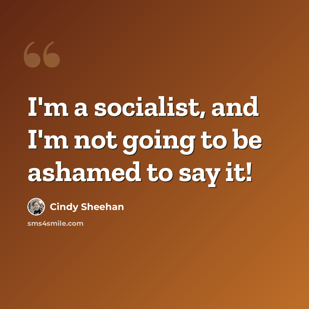 “I'm a socialist, and I'm not going to be ashamed to say it!” quote by Cindy Sheehan