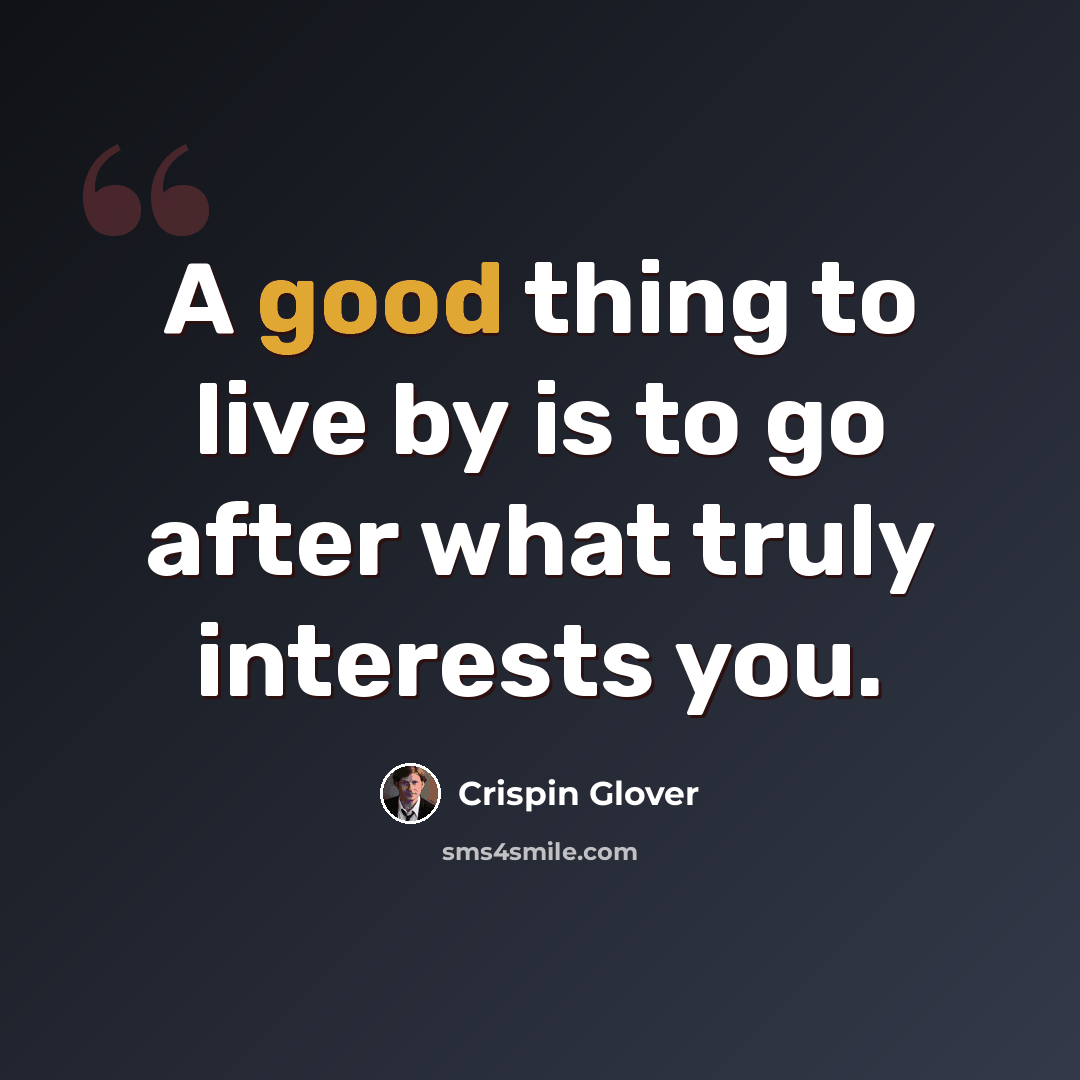 “A good thing to live by is to go after what truly interests you.” quote by Crispin Glover