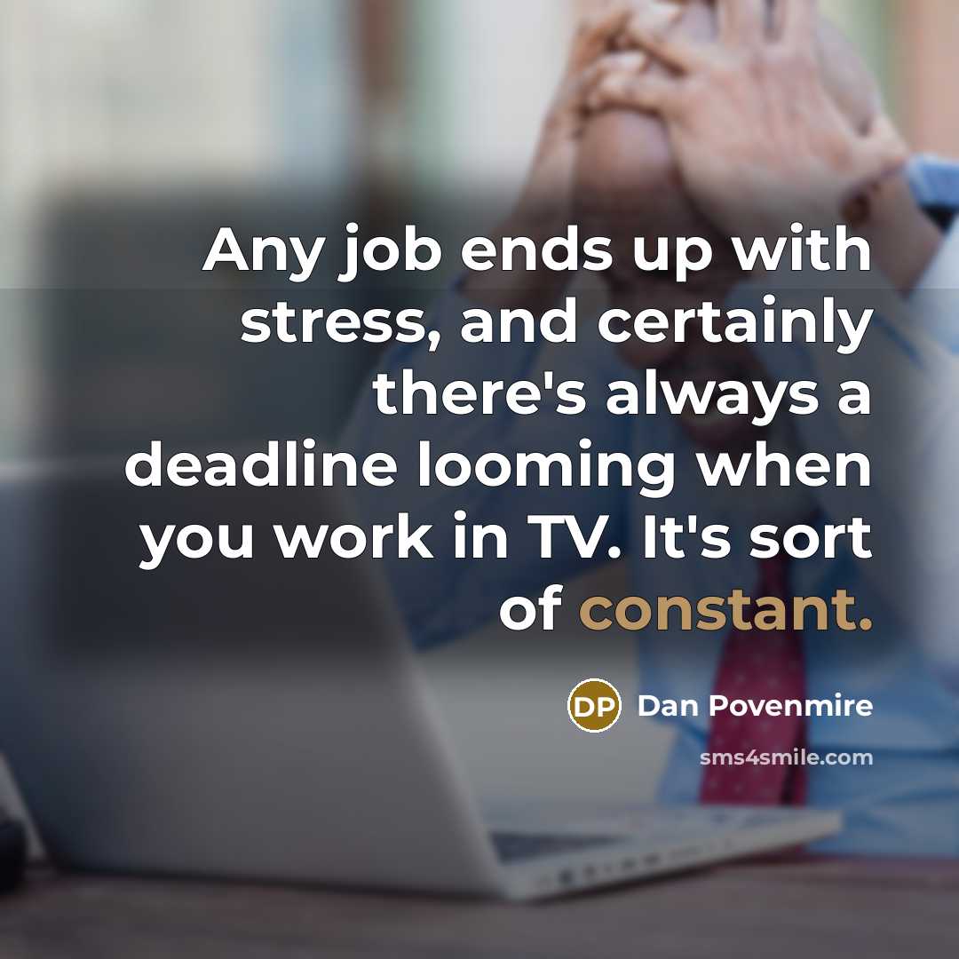 “Any job ends up with stress, and certainly there's always a deadline looming when you work in TV. It's sort of constant.” quote by Dan Povenmire