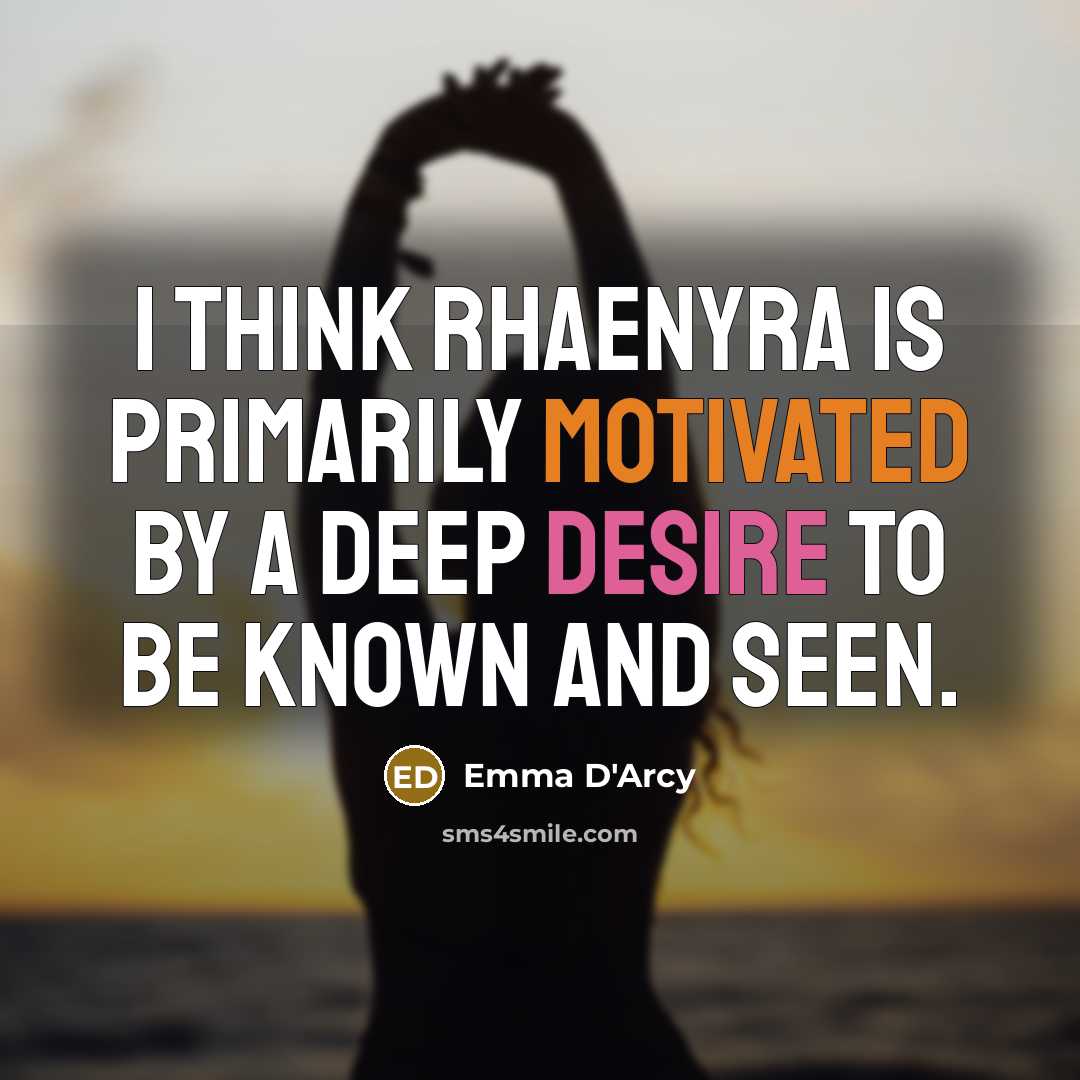 “I think Rhaenyra is primarily motivated by a deep desire to be known and seen.” quote by Emma D'Arcy