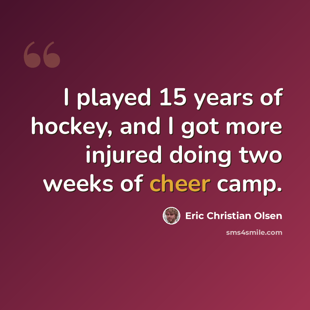 “I played 15 years of hockey, and I got more injured doing two weeks of cheer camp.” quote by Eric Christian Olsen