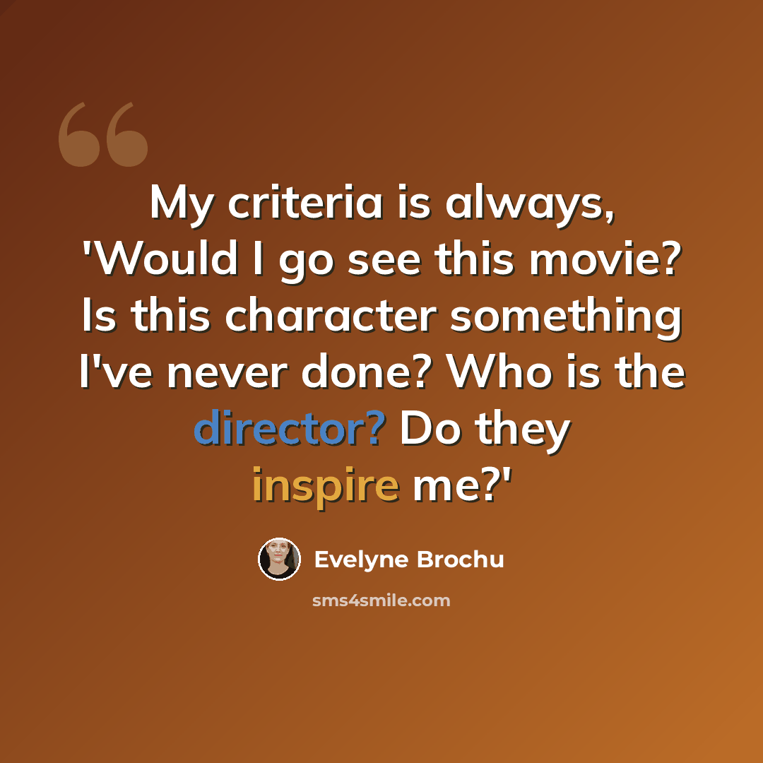 “My criteria is always, 'Would I go see this movie? Is this character something I've never done? Who is the director? Do they inspire me?'” quote by Evelyne Brochu