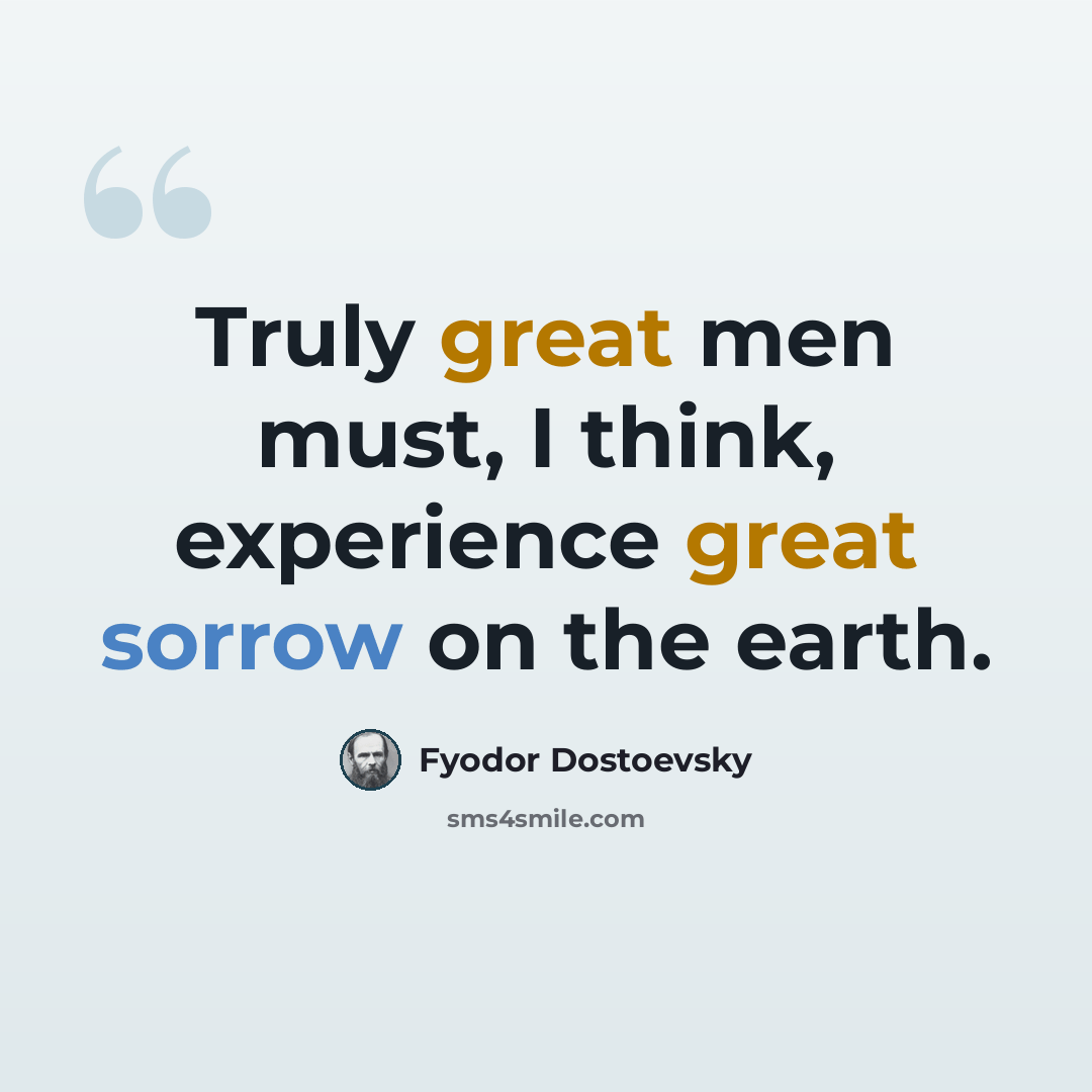 “Truly great men must, I think, experience great sorrow on the earth.” quote by Fyodor Dostoevsky
