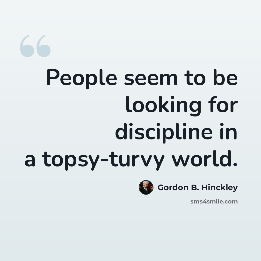 “People seem to be looking for discipline in a topsy-turvy world.” quote by Gordon B. Hinckley