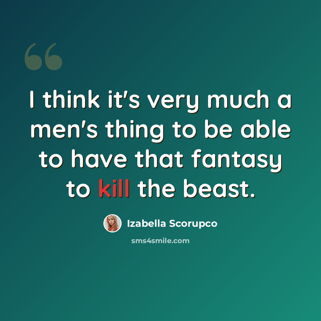 “I think it's very much a men's thing to be able to have that fantasy to kill the beast.” quote by Izabella Scorupco