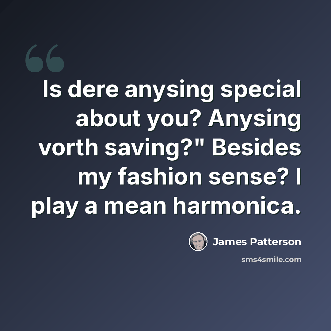 “Is dere anysing special about you? Anysing vorth saving?" Besides my fashion sense? I play a mean harmonica.” quote by James Patterson