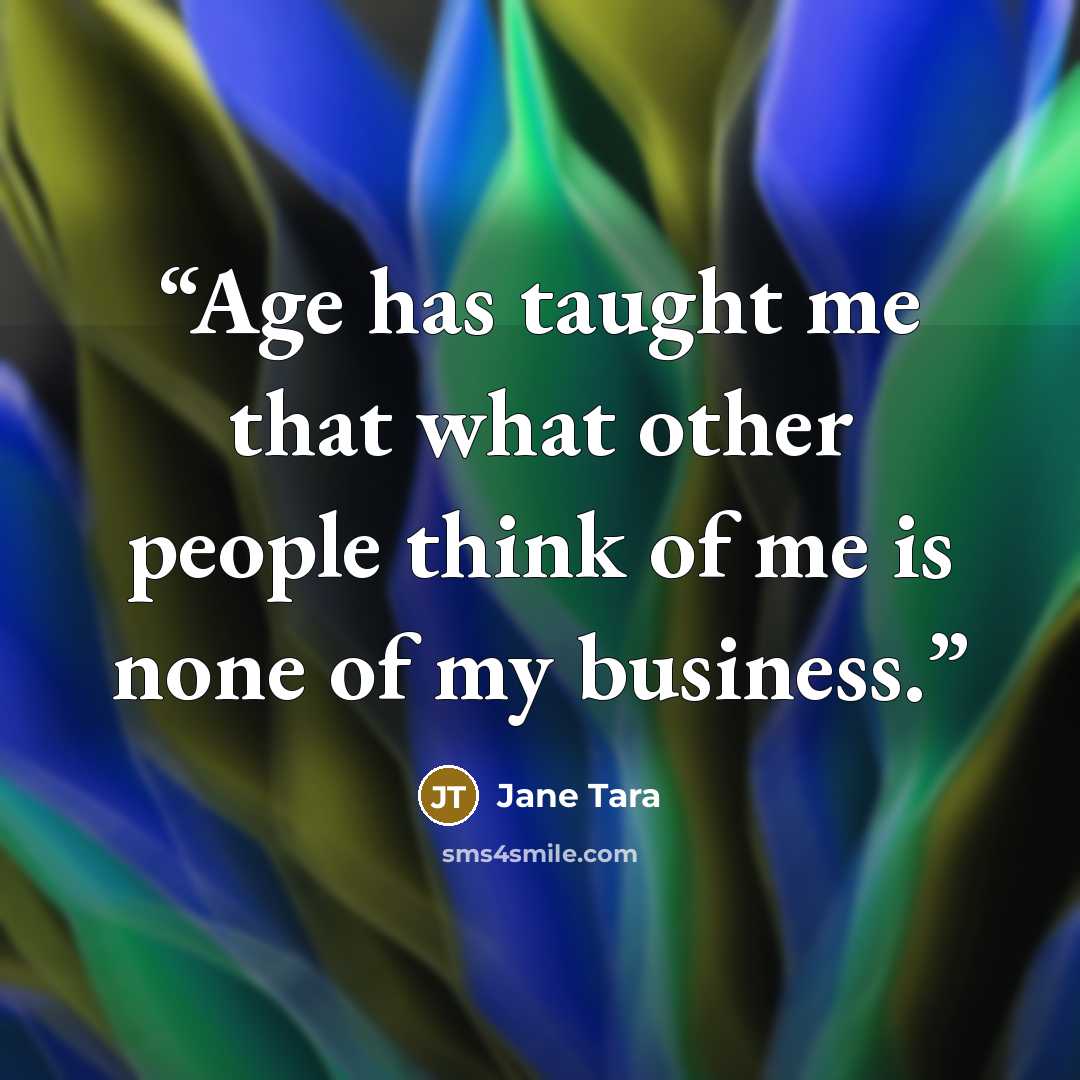 “Age has taught me that what other people think of me is none of my business.” quote by Jane Tara
