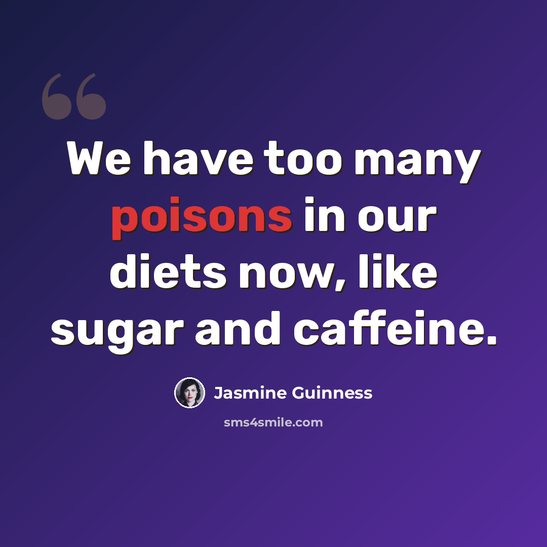“We have too many poisons in our diets now, like sugar and caffeine.” quote by Jasmine Guinness