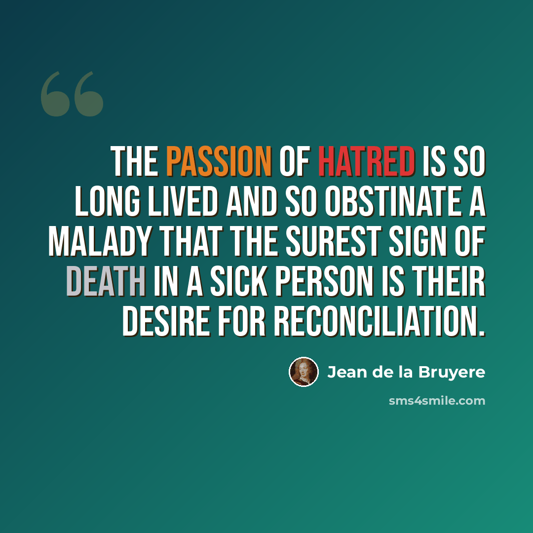 “The passion of hatred is so long lived and so obstinate a malady that the surest sign of death in a sick person is their desire for reconciliation.” quote by Jean de la Bruyere