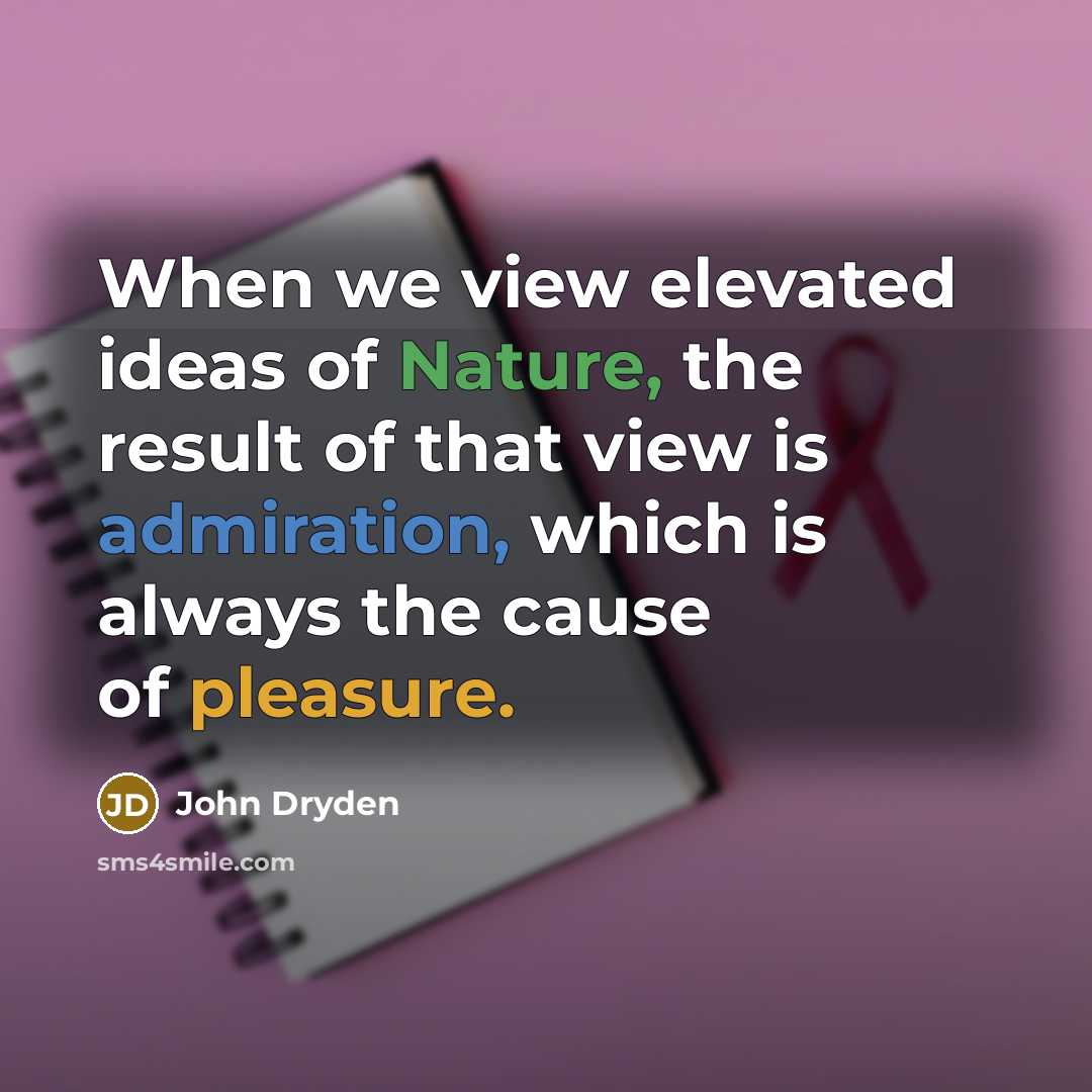 “When we view elevated ideas of Nature, the result of that view is admiration, which is always the cause of pleasure.” quote by John Dryden