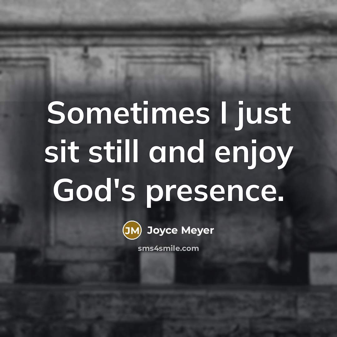 “Sometimes I just sit still and enjoy God's presence.” quote by Joyce Meyer