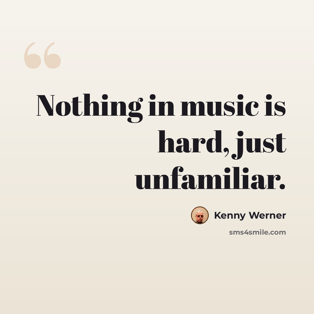 “Nothing in music is hard, just unfamiliar.” quote by Kenny Werner