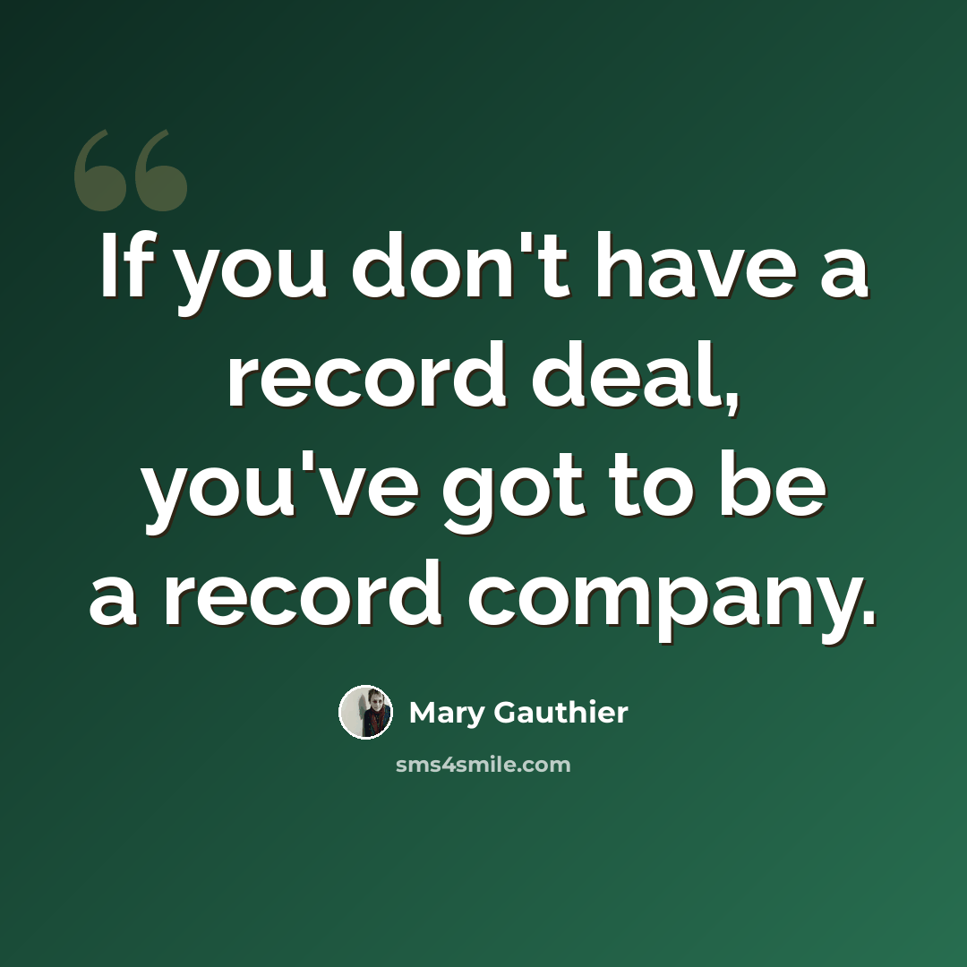 “If you don't have a record deal, you've got to be a record company.” quote by Mary Gauthier
