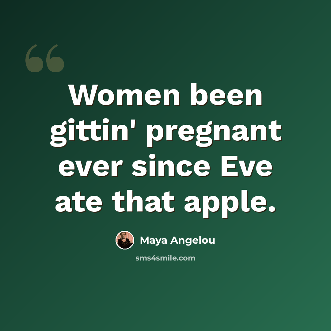 “Women been gittin' pregnant ever since Eve ate that apple.” quote by Maya Angelou
