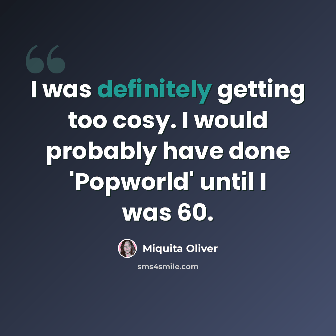 “I was definitely getting too cosy. I would probably have done 'Popworld' until I was 60.” quote by Miquita Oliver