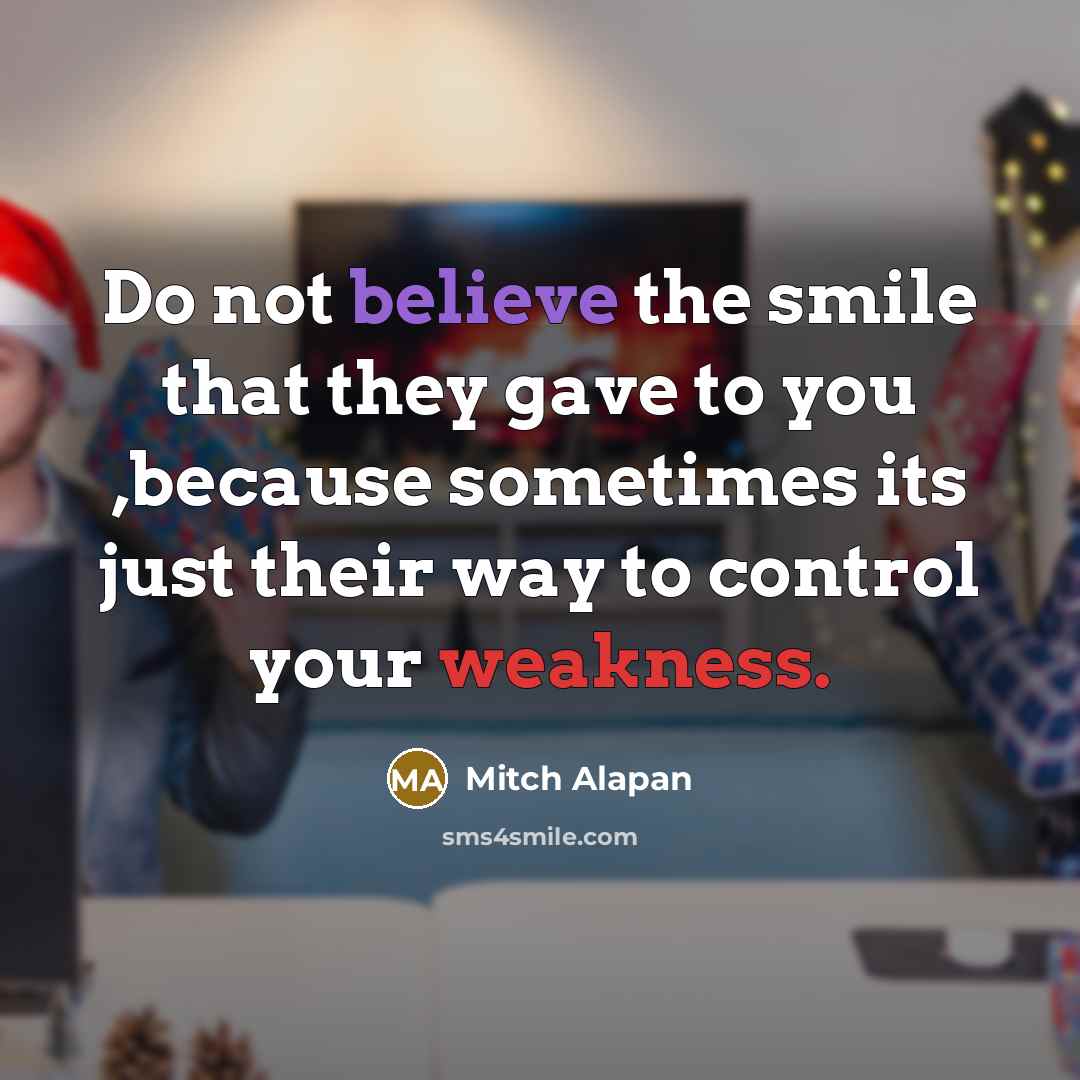 “Do not believe the smile that they gave to you ,because sometimes its just their way to control your weakness.” quote by Mitch Alapan