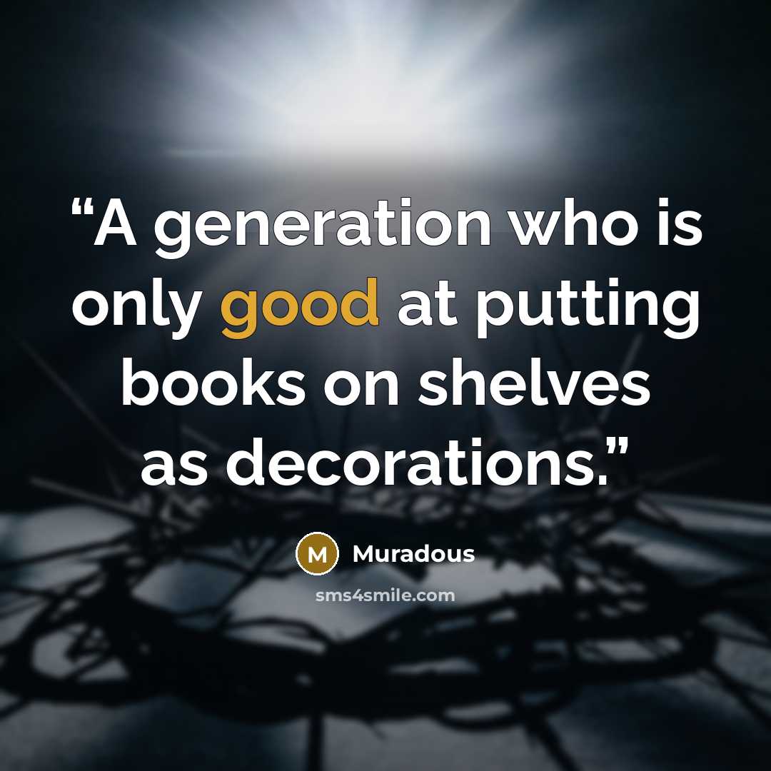 “A generation who is only good at putting books on shelves as decorations.” quote by Muradous