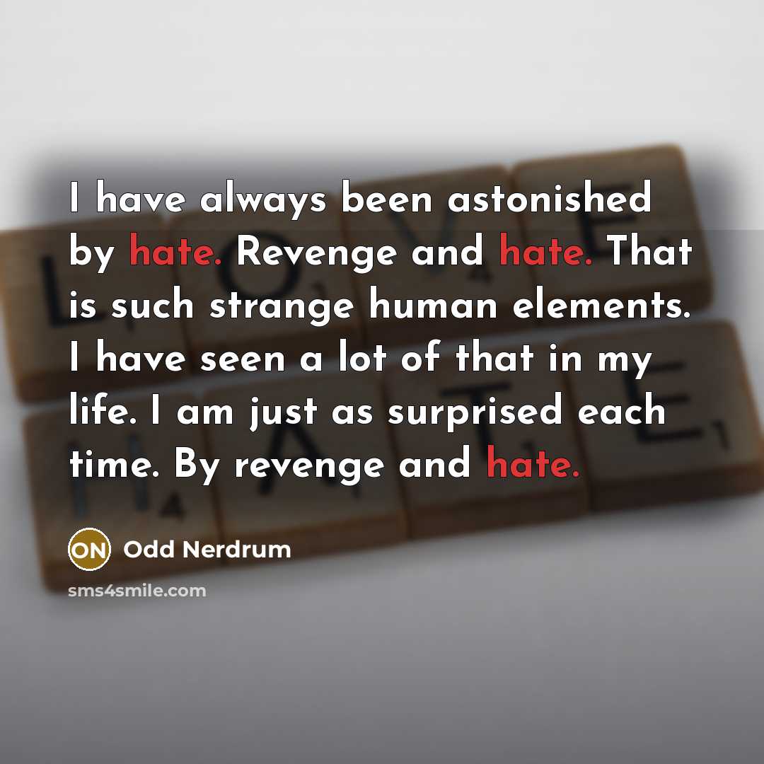 “I have always been astonished by hate. Revenge and hate. That is such strange human elements. I have seen a lot of that in my life. I am just as surprised each time. By revenge and hate.” quote by Odd Nerdrum