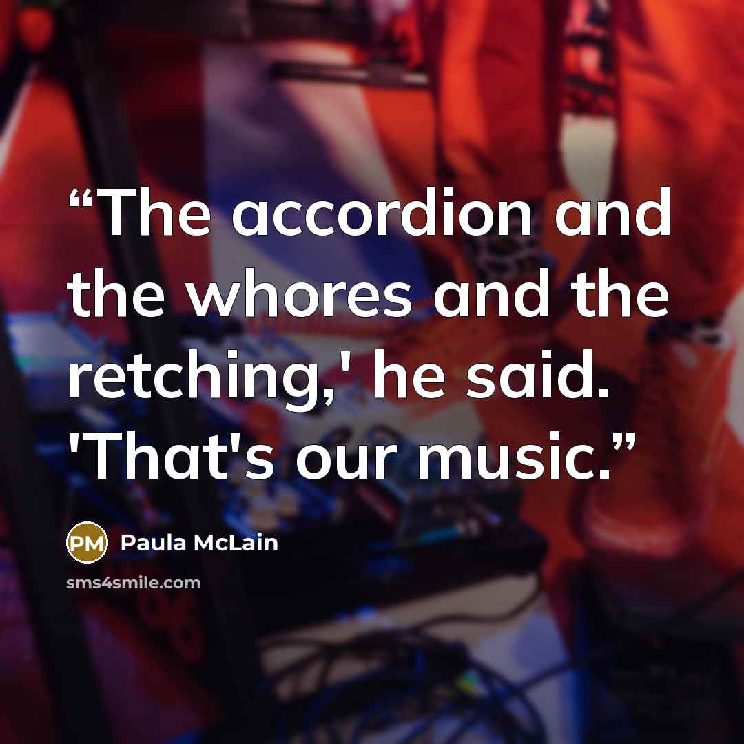 “The accordion and the whores and the retching,' he said. 'That's our music.” quote by Paula McLain