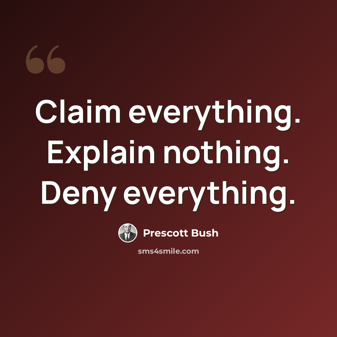 “Claim everything. Explain nothing. Deny everything.” quote by Prescott Bush