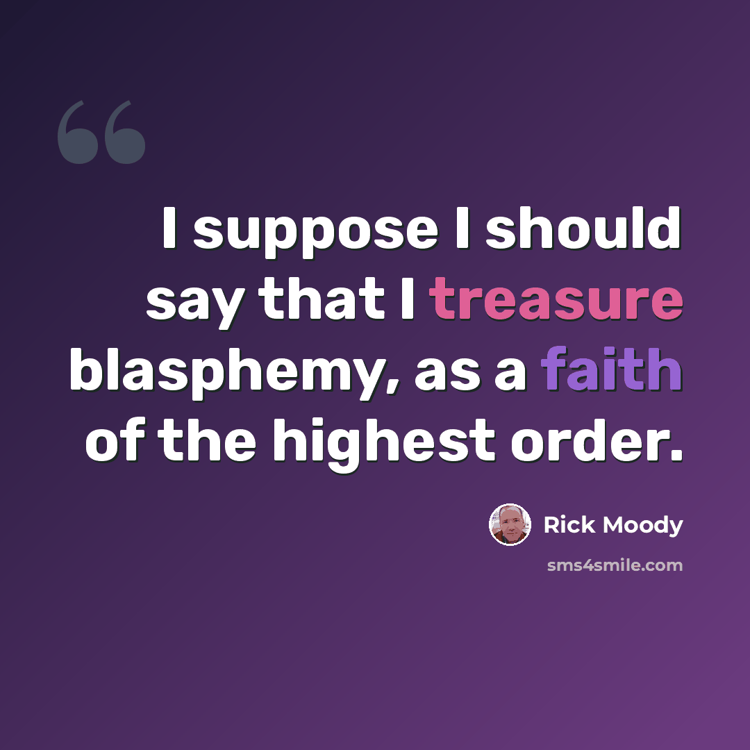 “I suppose I should say that I treasure blasphemy, as a faith of the highest order.” quote by Rick Moody