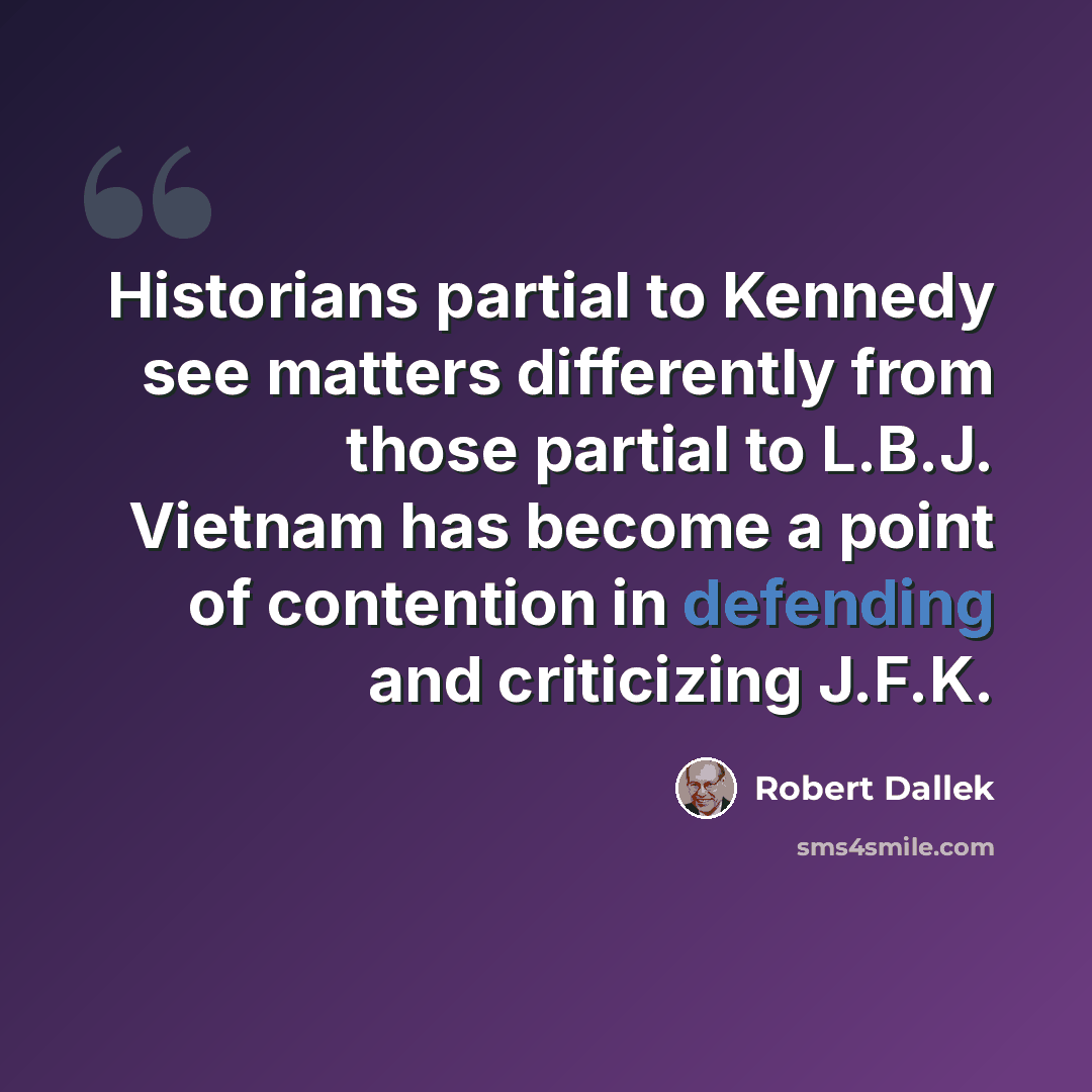 “Historians partial to Kennedy see matters differently from those partial to L.B.J. Vietnam has become a point of contention in defending and criticizing J.F.K.” quote by Robert Dallek