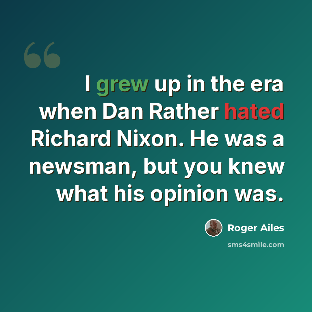 “I grew up in the era when Dan Rather hated Richard Nixon. He was a newsman, but you knew what his opinion was.” quote by Roger Ailes