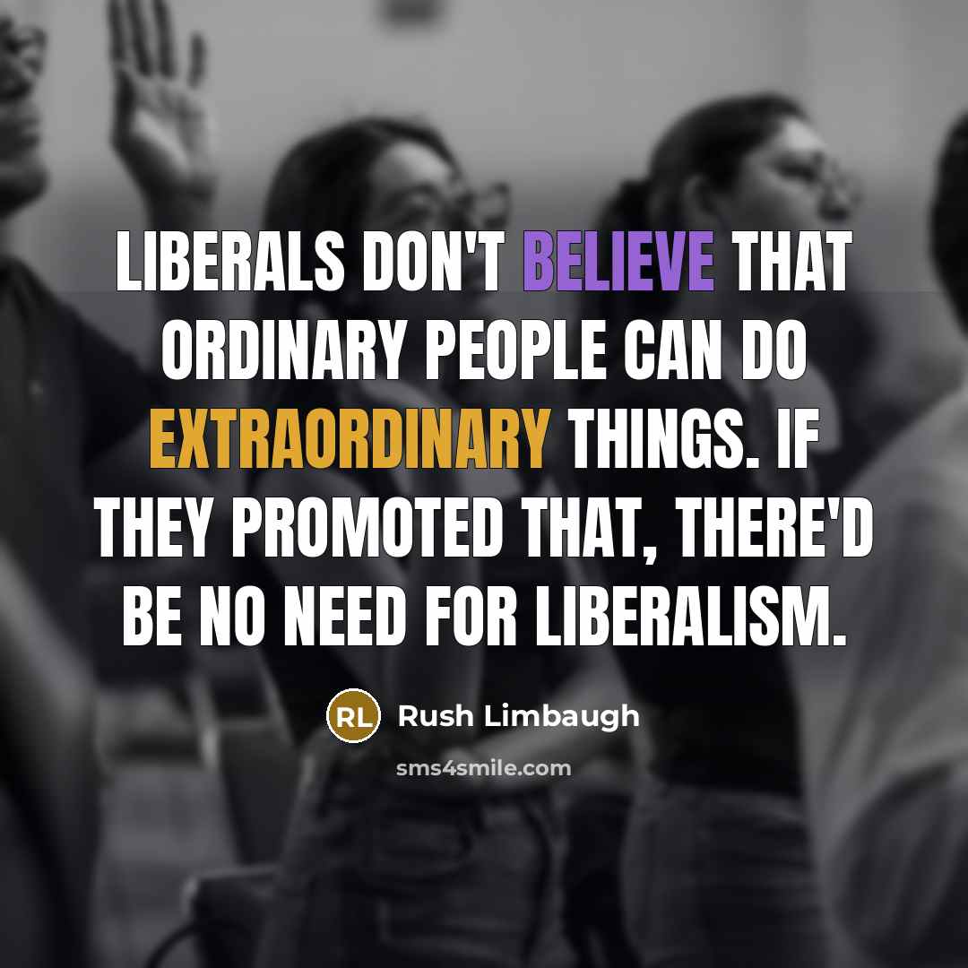 “Liberals don't believe that ordinary people can do extraordinary things. If they promoted that, there'd be no need for liberalism.” quote by Rush Limbaugh