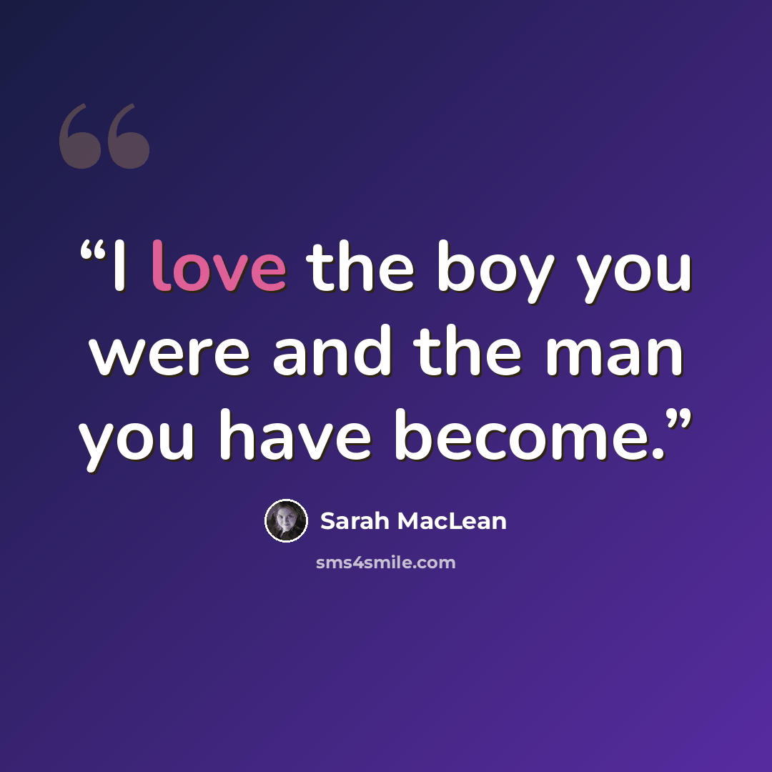 “I love the boy you were and the man you have become.” quote by Sarah MacLean