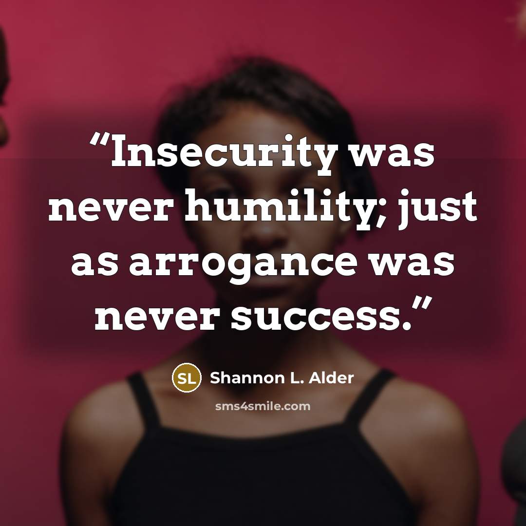 “Insecurity was never humility; just as arrogance was never success.” quote by Shannon L. Alder