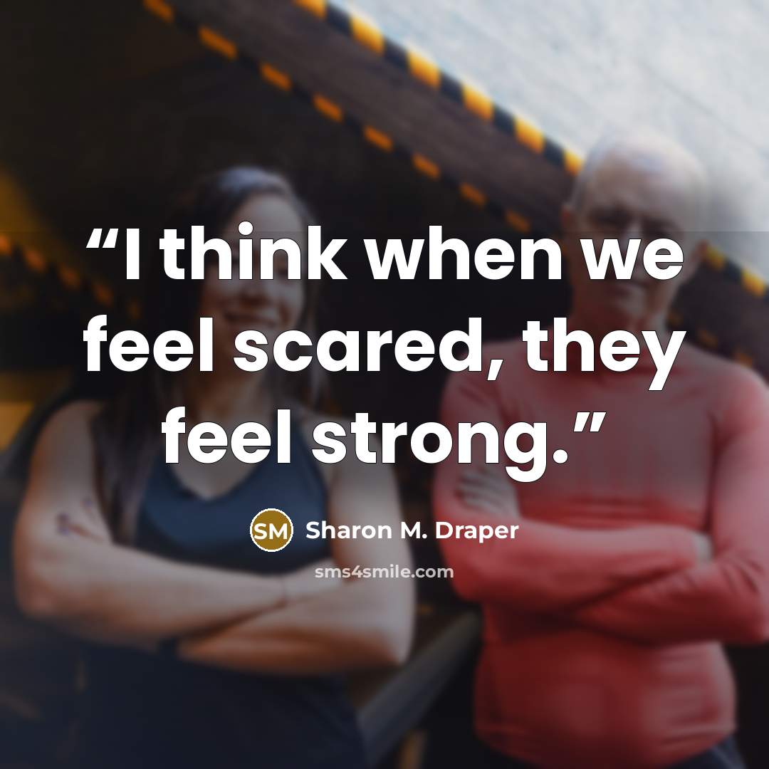 “I think when we feel scared, they feel strong.” quote by Sharon M. Draper