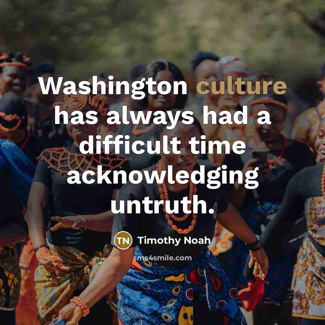 “Washington culture has always had a difficult time acknowledging untruth.” quote by Timothy Noah