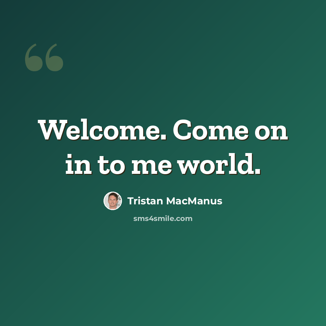 “Welcome. Come on in to me world.” quote by Tristan MacManus