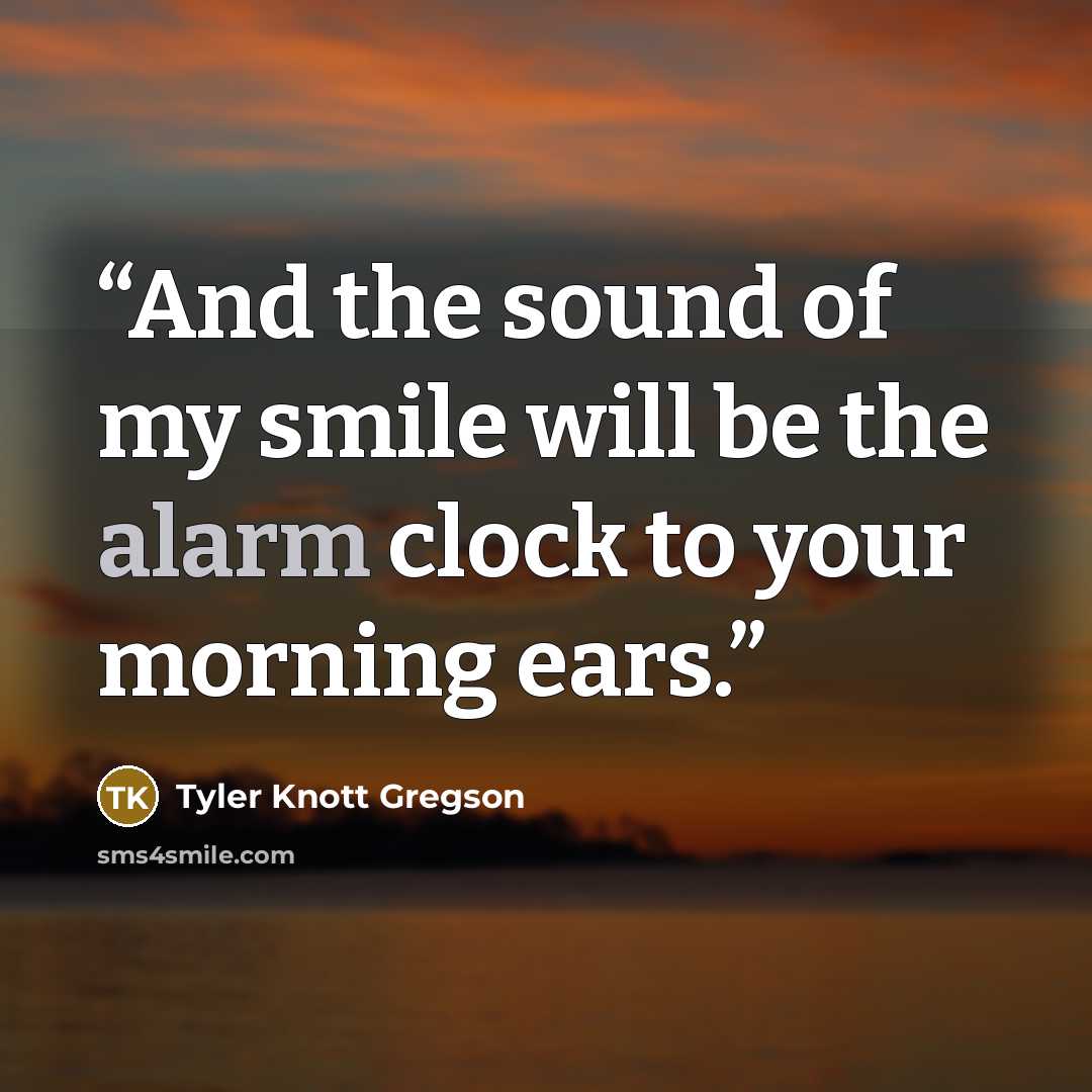“And the sound of my smile will be the alarm clock to your morning ears.” quote by Tyler Knott Gregson