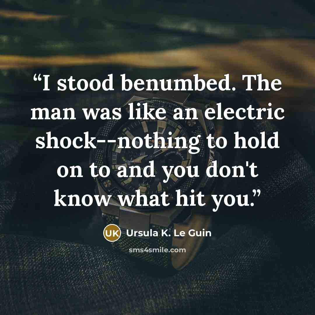 “I stood benumbed. The man was like an electric shock--nothing to hold on to and you don't know what hit you.” quote by Ursula K. Le Guin