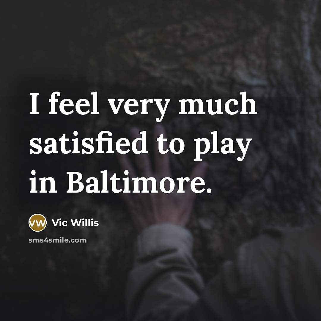 “I feel very much satisfied to play in Baltimore.” quote by Vic Willis