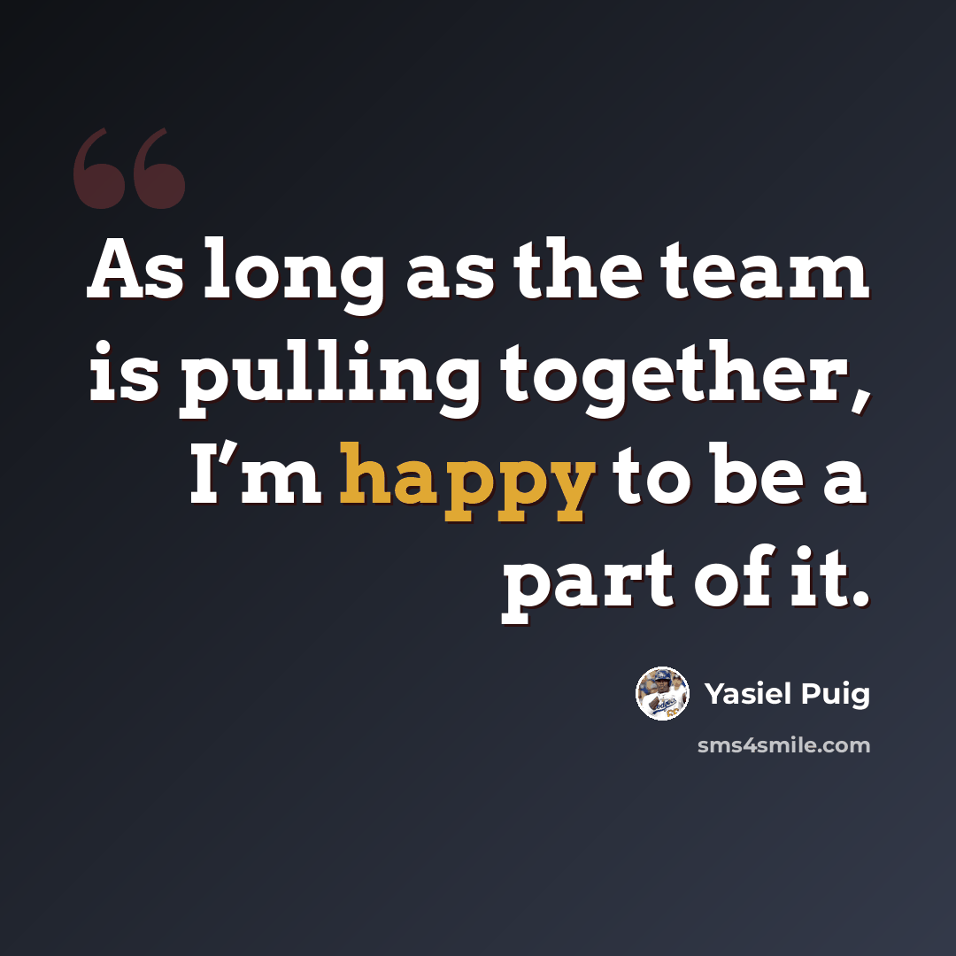 “As long as the team is pulling together, I’m happy to be a part of it.” quote by Yasiel Puig