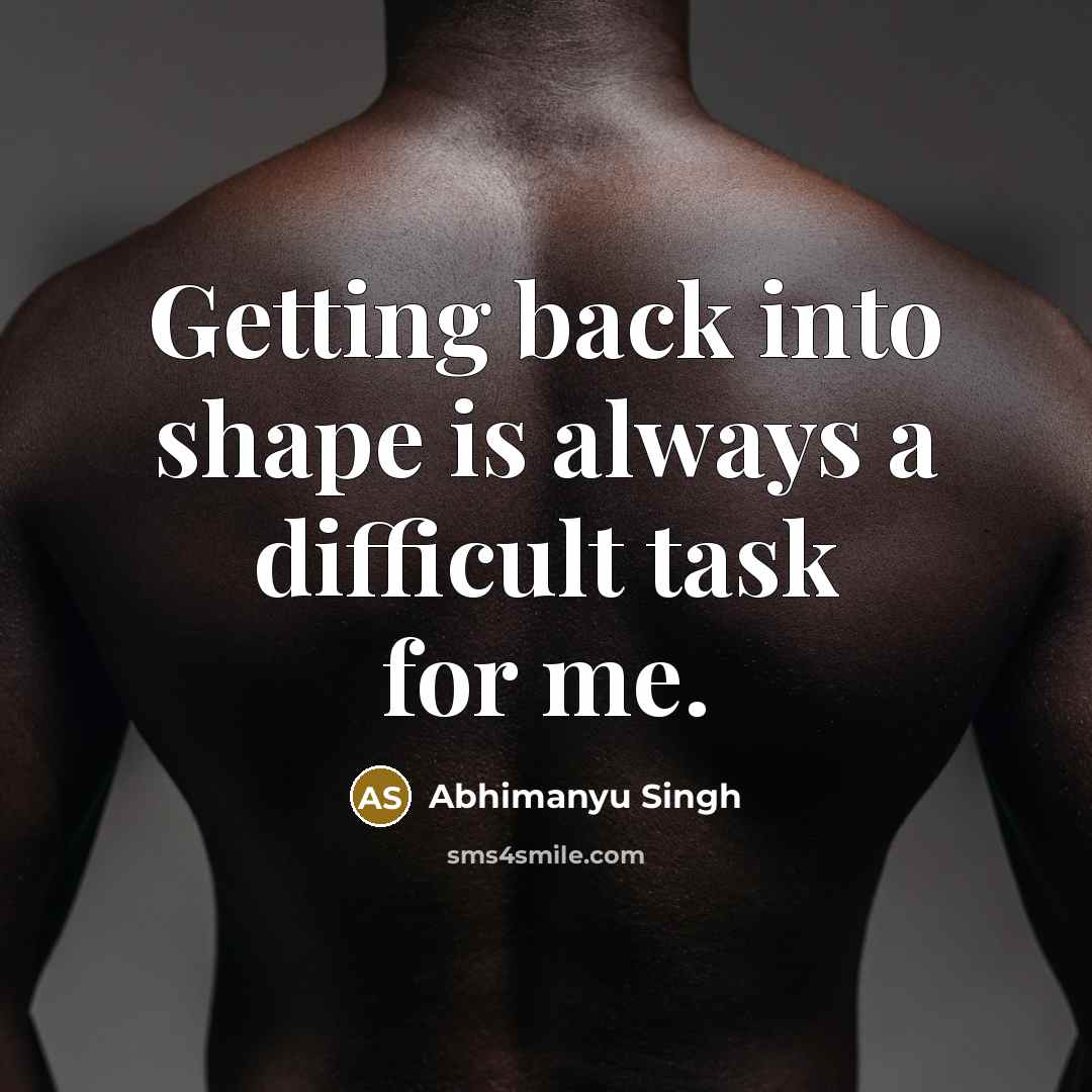 “Getting back into shape is always a difficult task for me.” quote by Abhimanyu Singh