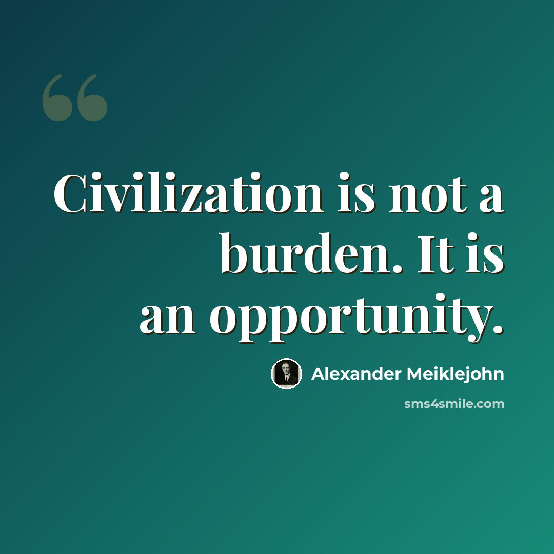 “Civilization is not a burden. It is an opportunity.” quote by Alexander Meiklejohn