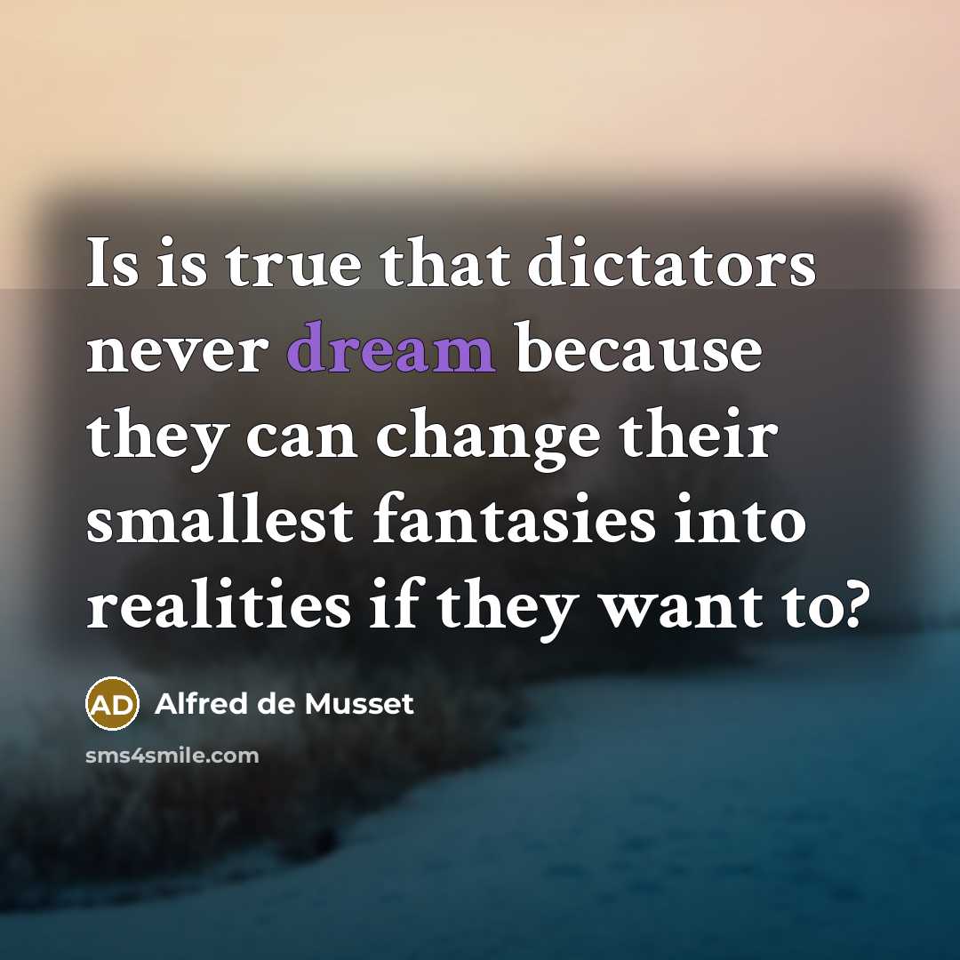 “Is is true that dictators never dream because they can change their smallest fantasies into realities if they want to?” quote by Alfred de Musset
