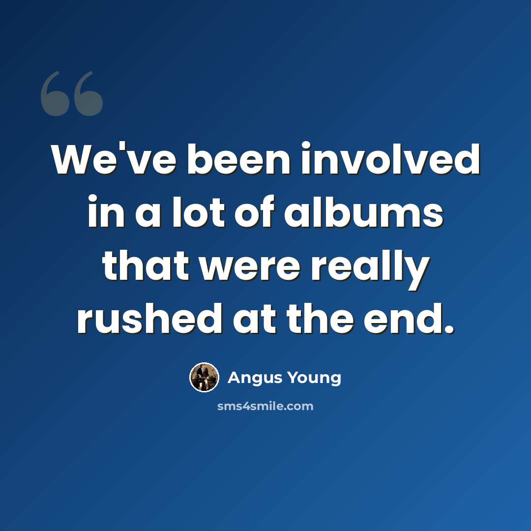 “We've been involved in a lot of albums that were really rushed at the end.” quote by Angus Young