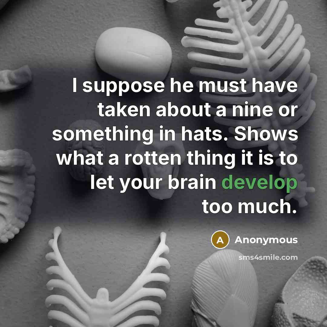 “I suppose he must have taken about a nine or something in hats. Shows what a rotten thing it is to let your brain develop too much.” quote by Anonymous