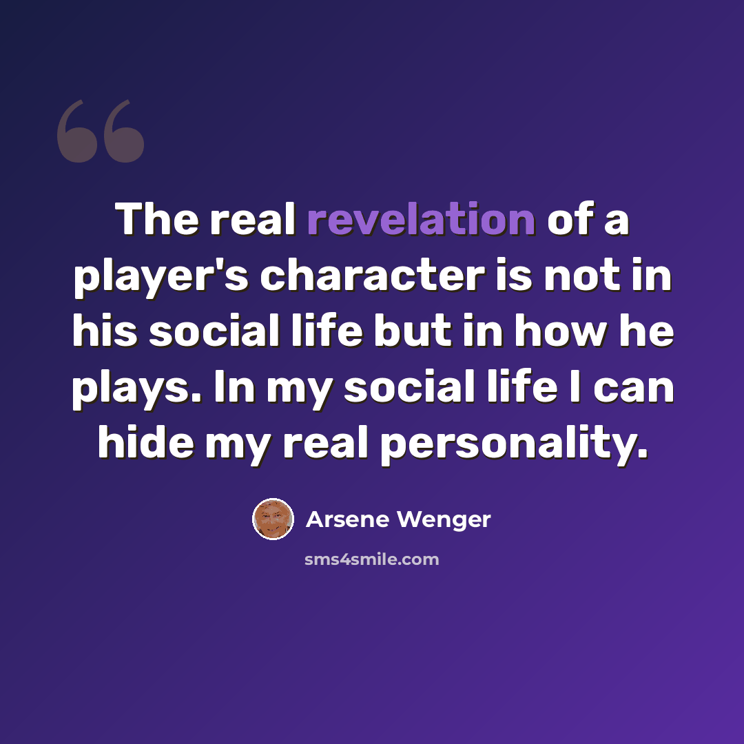 “The real revelation of a player's character is not in his social life but in how he plays. In my social life I can hide my real personality.” quote by Arsene Wenger