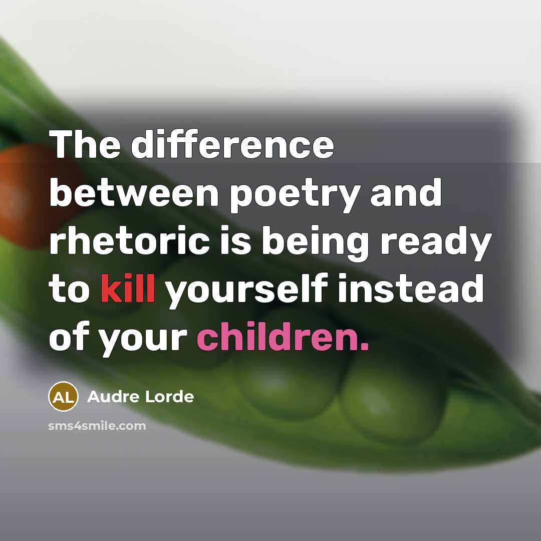 “The difference between poetry and rhetoric is being ready to kill yourself instead of your children.” quote by Audre Lorde