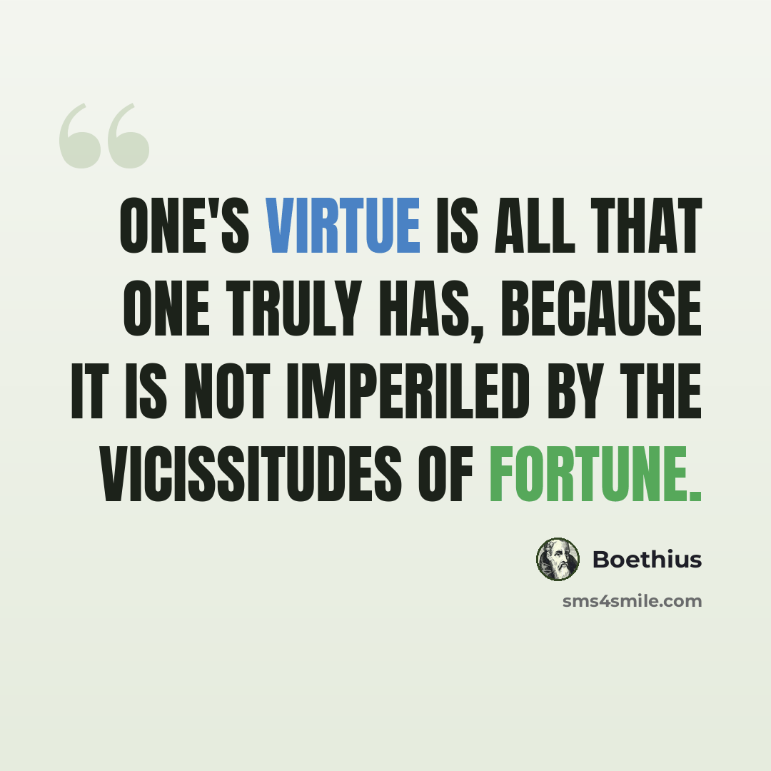 “One's virtue is all that one truly has, because it is not imperiled by the vicissitudes of fortune.” quote by Boethius