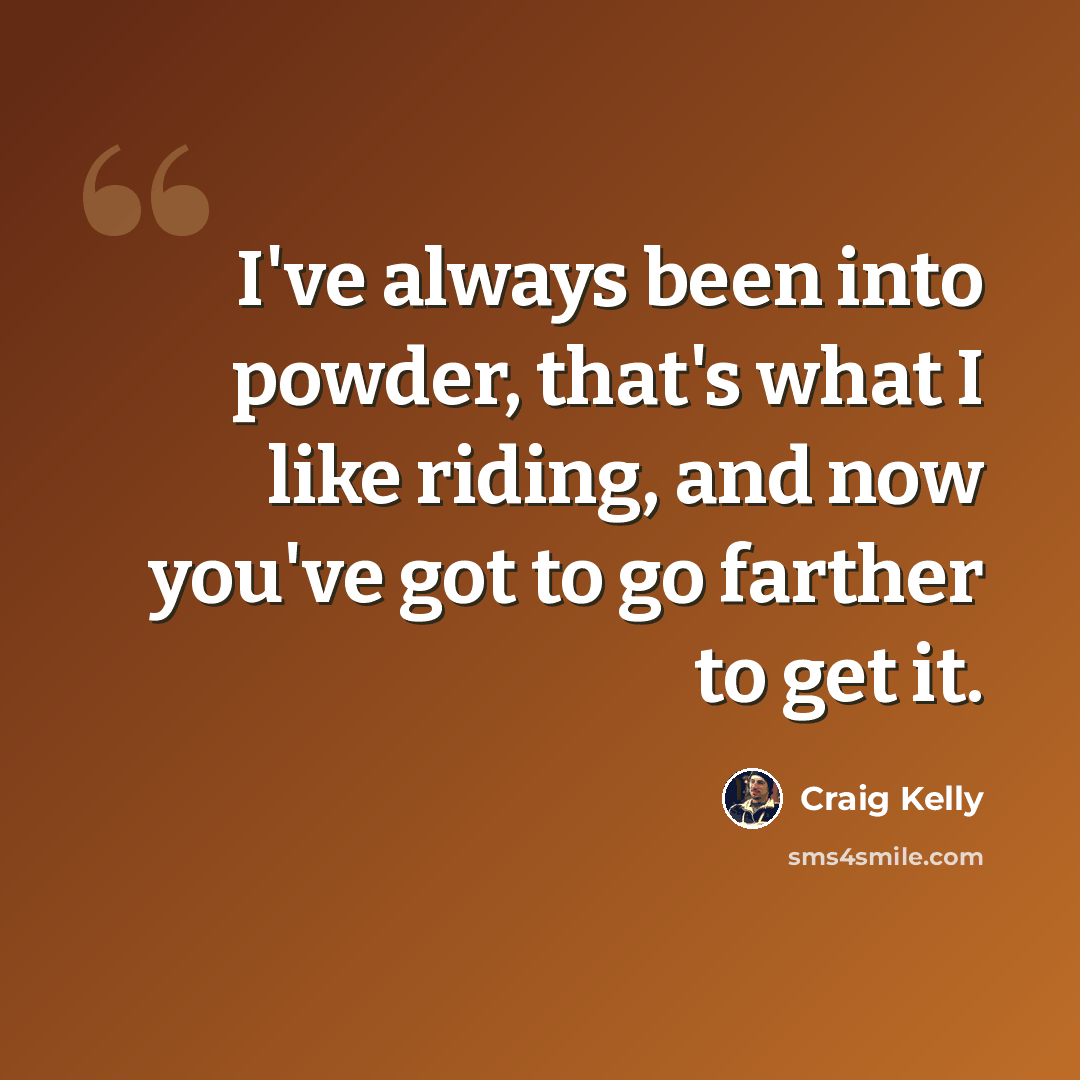 “I've always been into powder, that's what I like riding, and now you've got to go farther to get it.” quote by Craig Kelly